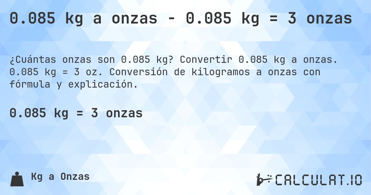0.085 kg a onzas - 0.085 kg = 3 onzas. Convertir 0.085 kg a onzas. 0.085 kg = 3 oz. Conversión de kilogramos a onzas con fórmula y explicación.