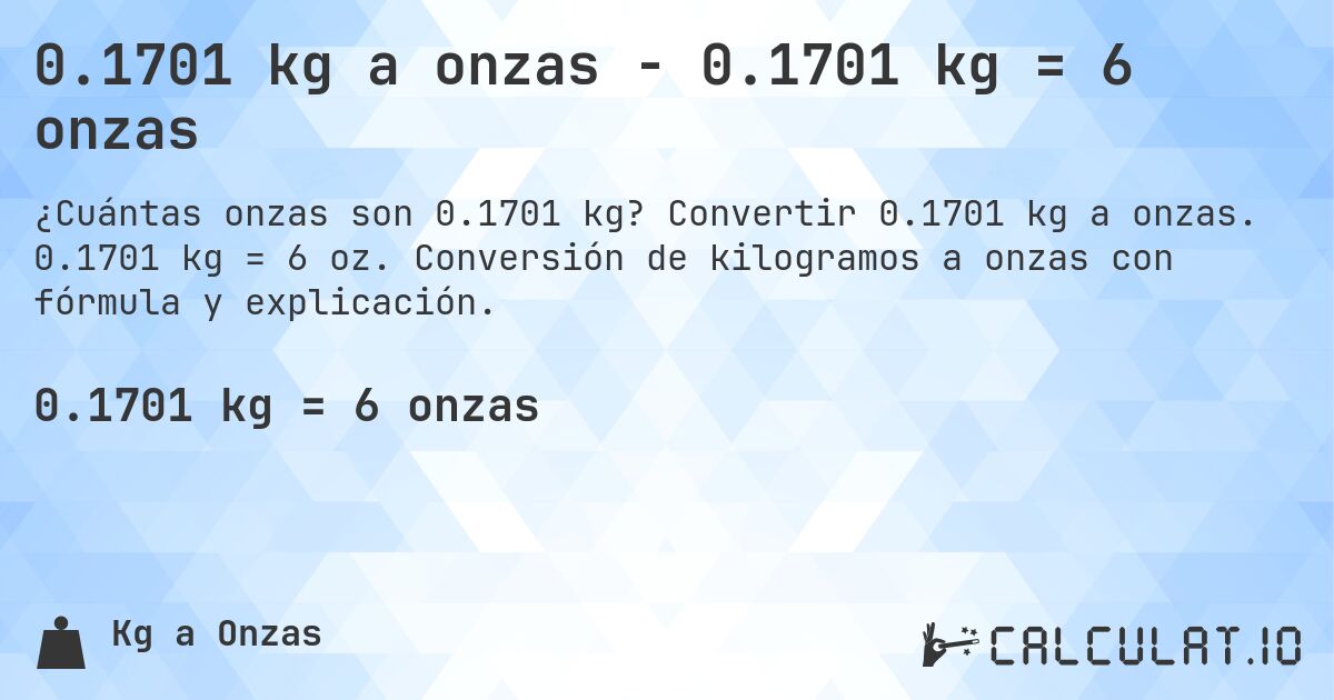 0.1701 kg a onzas - 0.1701 kg = 6 onzas. Convertir 0.1701 kg a onzas. 0.1701 kg = 6 oz. Conversión de kilogramos a onzas con fórmula y explicación.