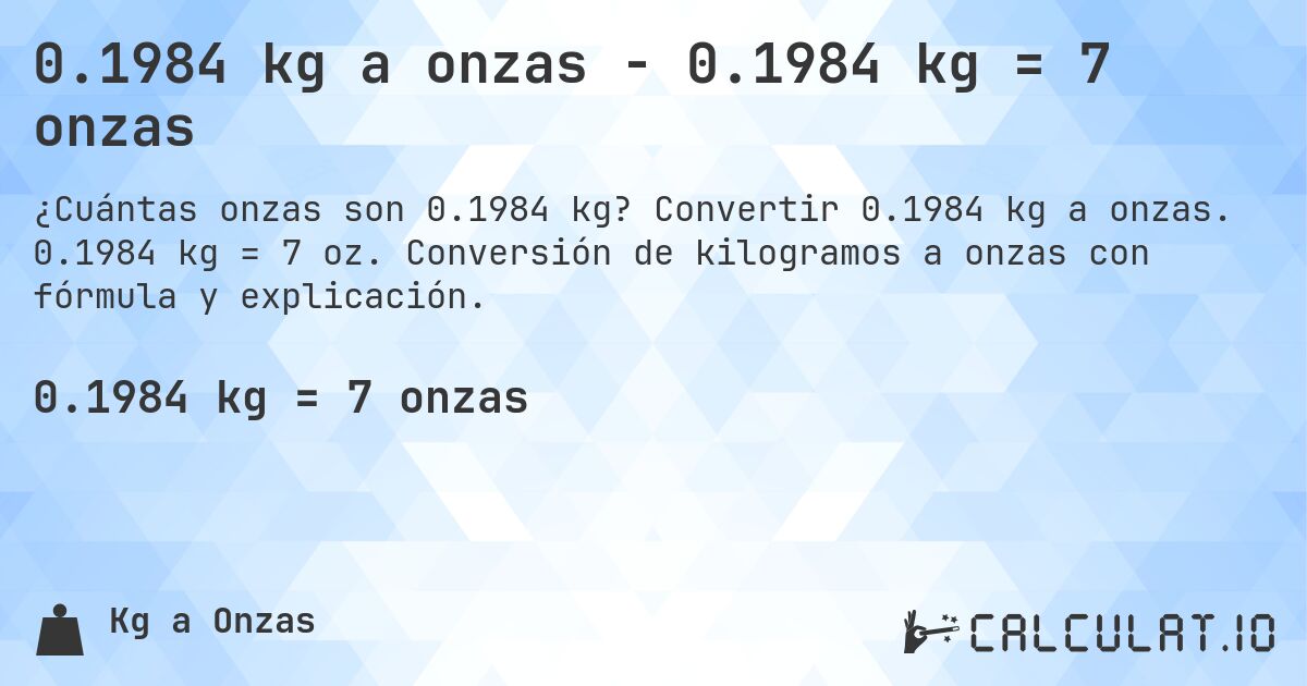 0.1984 kg a onzas - 0.1984 kg = 7 onzas. Convertir 0.1984 kg a onzas. 0.1984 kg = 7 oz. Conversión de kilogramos a onzas con fórmula y explicación.