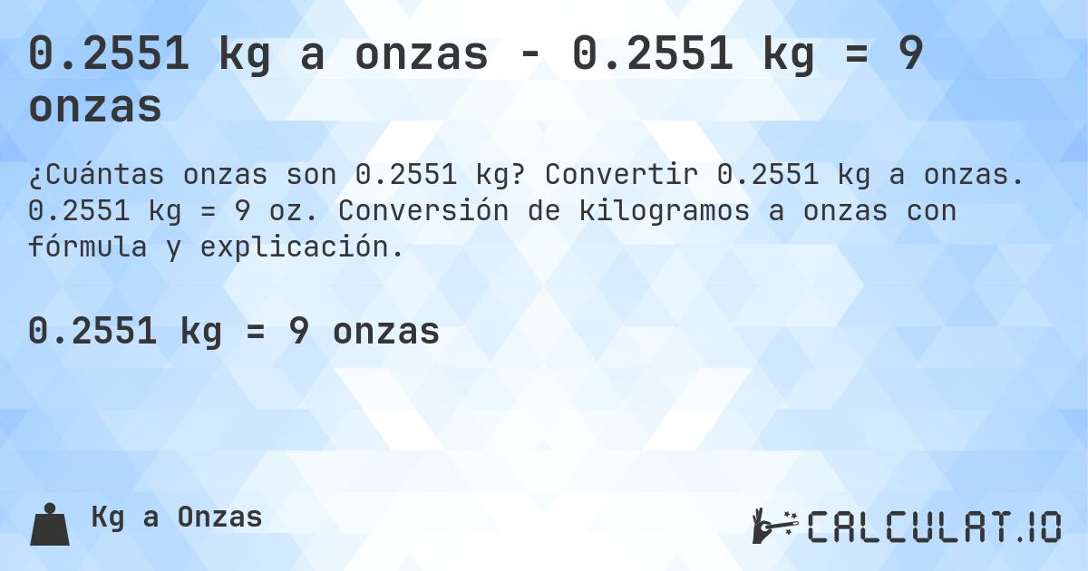 0.2551 kg a onzas - 0.2551 kg = 9 onzas. Convertir 0.2551 kg a onzas. 0.2551 kg = 9 oz. Conversión de kilogramos a onzas con fórmula y explicación.