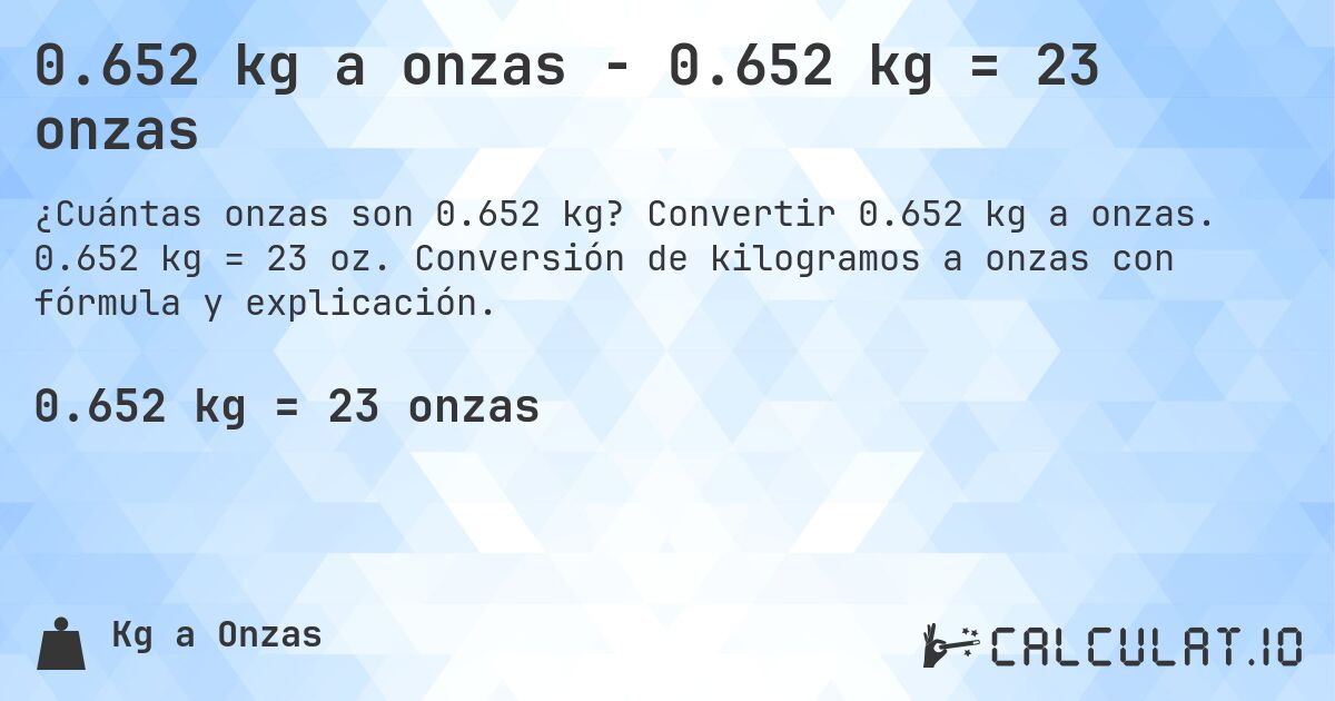 0.652 kg a onzas - 0.652 kg = 23 onzas. Convertir 0.652 kg a onzas. 0.652 kg = 23 oz. Conversión de kilogramos a onzas con fórmula y explicación.