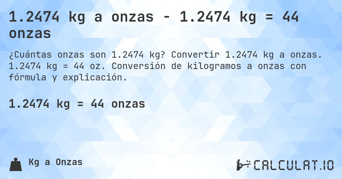 1.2474 kg a onzas - 1.2474 kg = 44 onzas. Convertir 1.2474 kg a onzas. 1.2474 kg = 44 oz. Conversión de kilogramos a onzas con fórmula y explicación.