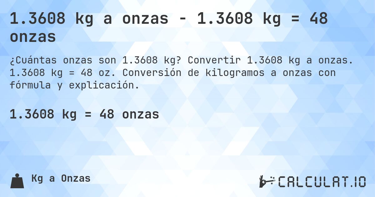 1.3608 kg a onzas - 1.3608 kg = 48 onzas. Convertir 1.3608 kg a onzas. 1.3608 kg = 48 oz. Conversión de kilogramos a onzas con fórmula y explicación.