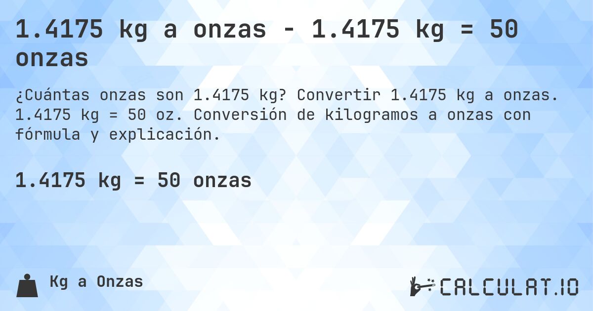 1.4175 kg a onzas - 1.4175 kg = 50 onzas. Convertir 1.4175 kg a onzas. 1.4175 kg = 50 oz. Conversión de kilogramos a onzas con fórmula y explicación.