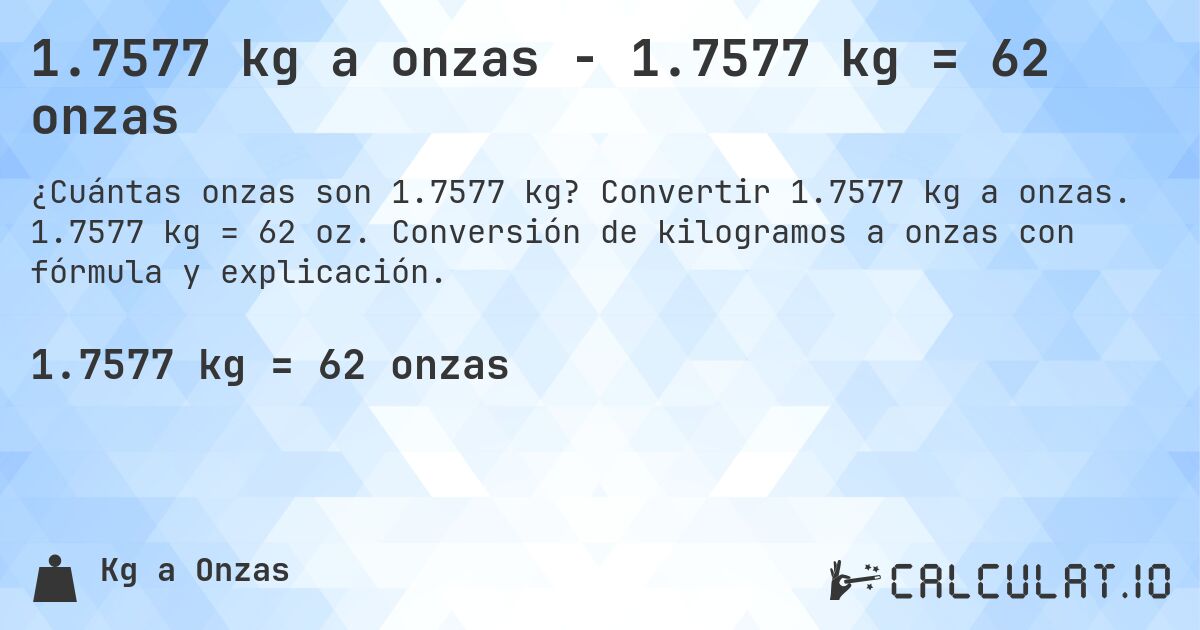 1.7577 kg a onzas - 1.7577 kg = 62 onzas. Convertir 1.7577 kg a onzas. 1.7577 kg = 62 oz. Conversión de kilogramos a onzas con fórmula y explicación.