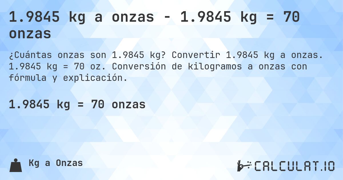 1.9845 kg a onzas - 1.9845 kg = 70 onzas. Convertir 1.9845 kg a onzas. 1.9845 kg = 70 oz. Conversión de kilogramos a onzas con fórmula y explicación.