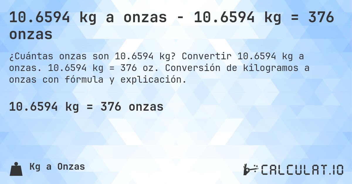 10.6594 kg a onzas - 10.6594 kg = 376 onzas. Convertir 10.6594 kg a onzas. 10.6594 kg = 376 oz. Conversión de kilogramos a onzas con fórmula y explicación.