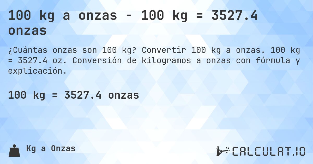 100 kg a onzas - 100 kg = 3527.4 onzas. Convertir 100 kg a onzas. 100 kg = 3527.4 oz. Conversión de kilogramos a onzas con fórmula y explicación.