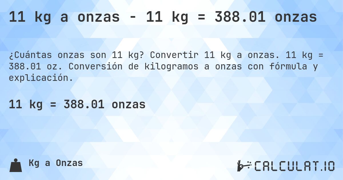11 kg a onzas - 11 kg = 388.01 onzas. Convertir 11 kg a onzas. 11 kg = 388.01 oz. Conversión de kilogramos a onzas con fórmula y explicación.