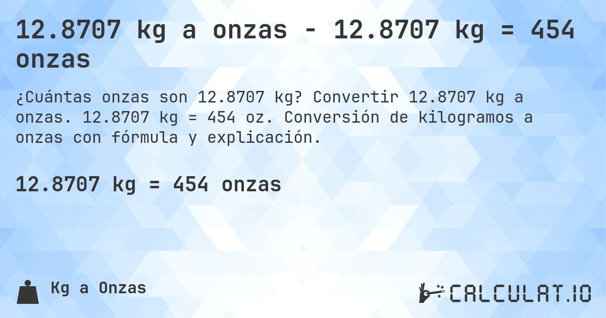 12.8707 kg a onzas - 12.8707 kg = 454 onzas. Convertir 12.8707 kg a onzas. 12.8707 kg = 454 oz. Conversión de kilogramos a onzas con fórmula y explicación.