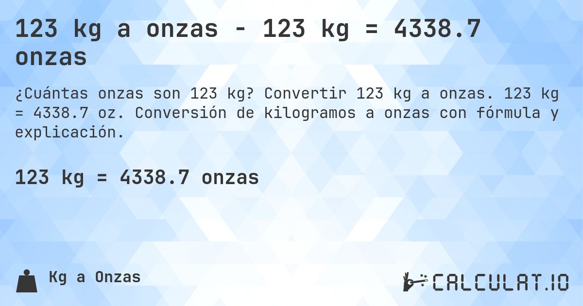 123 kg a onzas - 123 kg = 4338.7 onzas. Convertir 123 kg a onzas. 123 kg = 4338.7 oz. Conversión de kilogramos a onzas con fórmula y explicación.