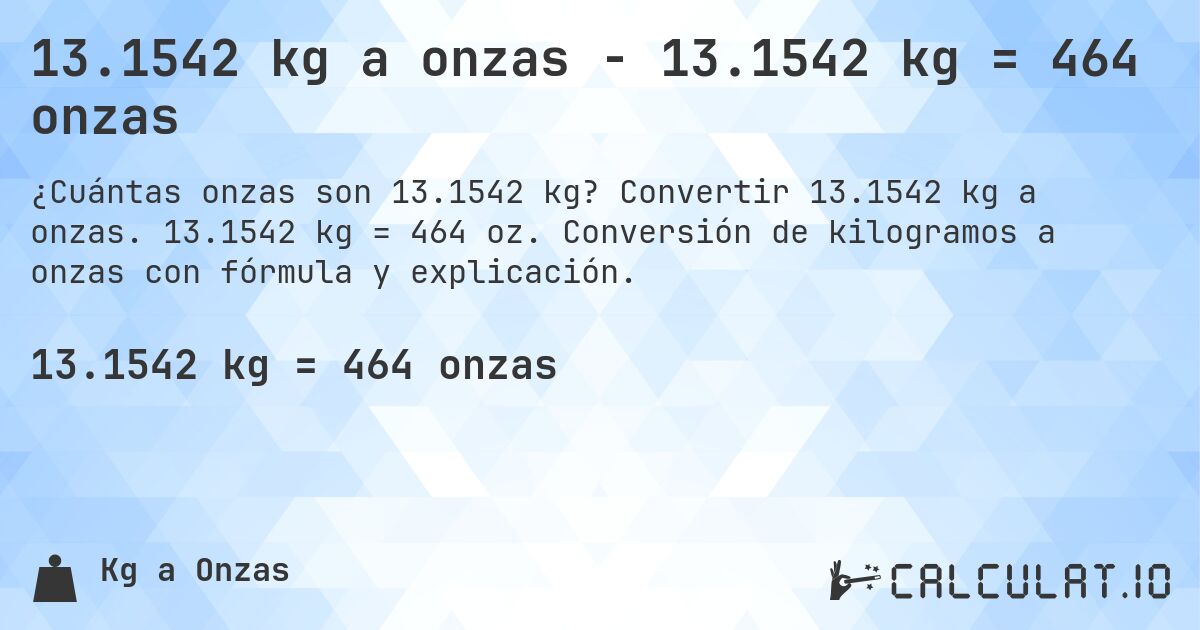 13.1542 kg a onzas - 13.1542 kg = 464 onzas. Convertir 13.1542 kg a onzas. 13.1542 kg = 464 oz. Conversión de kilogramos a onzas con fórmula y explicación.