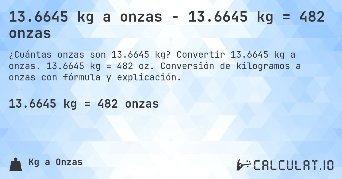 13.6645 kg a onzas - 13.6645 kg = 482 onzas. Convertir 13.6645 kg a onzas. 13.6645 kg = 482 oz. Conversión de kilogramos a onzas con fórmula y explicación.