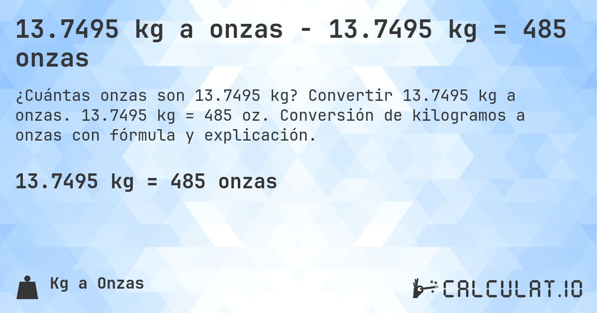 13.7495 kg a onzas - 13.7495 kg = 485 onzas. Convertir 13.7495 kg a onzas. 13.7495 kg = 485 oz. Conversión de kilogramos a onzas con fórmula y explicación.