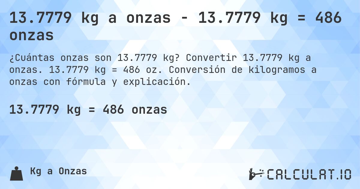 13.7779 kg a onzas - 13.7779 kg = 486 onzas. Convertir 13.7779 kg a onzas. 13.7779 kg = 486 oz. Conversión de kilogramos a onzas con fórmula y explicación.