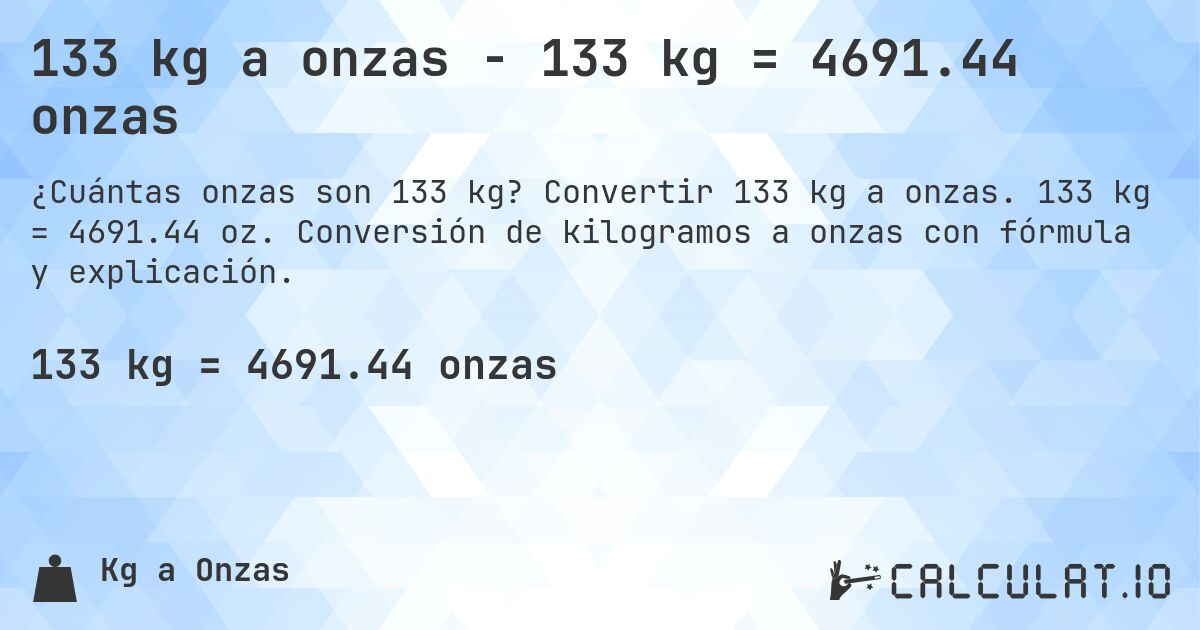 133 kg a onzas - 133 kg = 4691.44 onzas. Convertir 133 kg a onzas. 133 kg = 4691.44 oz. Conversión de kilogramos a onzas con fórmula y explicación.