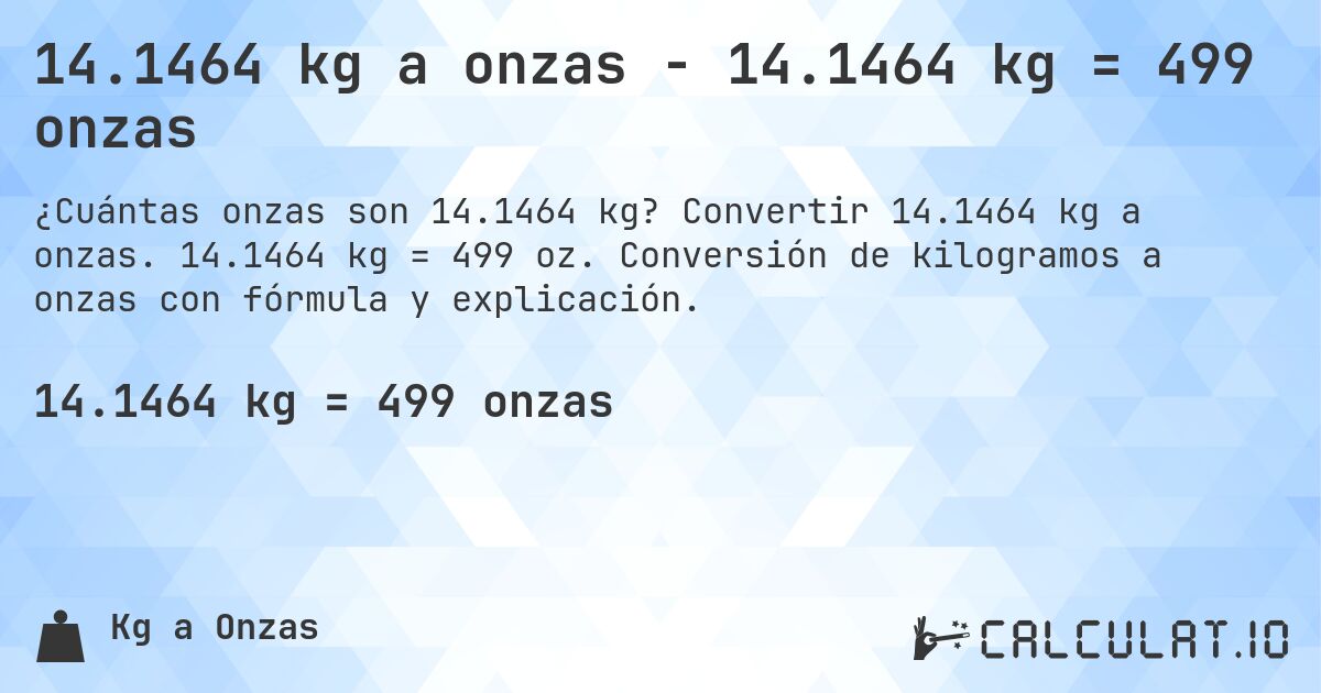 14.1464 kg a onzas - 14.1464 kg = 499 onzas. Convertir 14.1464 kg a onzas. 14.1464 kg = 499 oz. Conversión de kilogramos a onzas con fórmula y explicación.