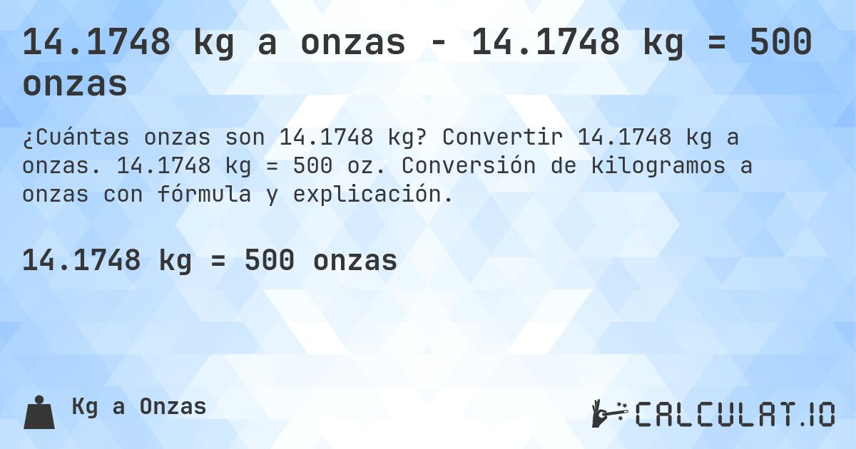 14.1748 kg a onzas - 14.1748 kg = 500 onzas. Convertir 14.1748 kg a onzas. 14.1748 kg = 500 oz. Conversión de kilogramos a onzas con fórmula y explicación.
