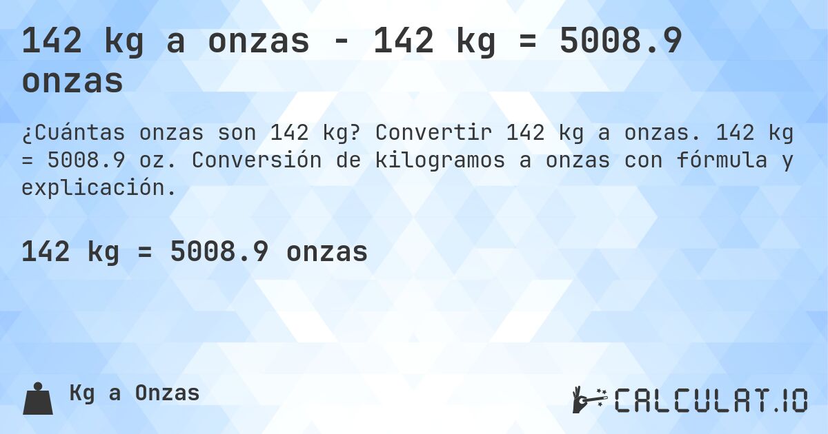 142 kg a onzas - 142 kg = 5008.9 onzas. Convertir 142 kg a onzas. 142 kg = 5008.9 oz. Conversión de kilogramos a onzas con fórmula y explicación.