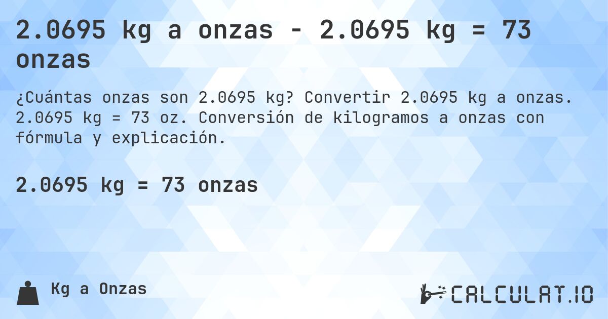 2.0695 kg a onzas - 2.0695 kg = 73 onzas. Convertir 2.0695 kg a onzas. 2.0695 kg = 73 oz. Conversión de kilogramos a onzas con fórmula y explicación.