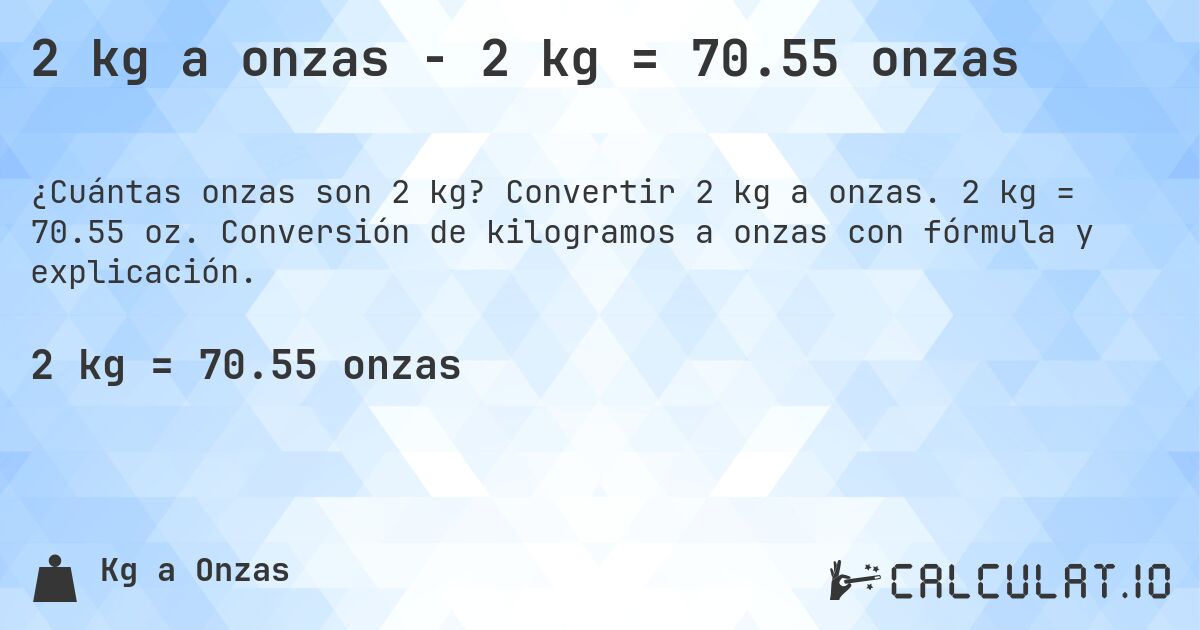 2 kg a onzas - 2 kg = 70.55 onzas. Convertir 2 kg a onzas. 2 kg = 70.55 oz. Conversión de kilogramos a onzas con fórmula y explicación.