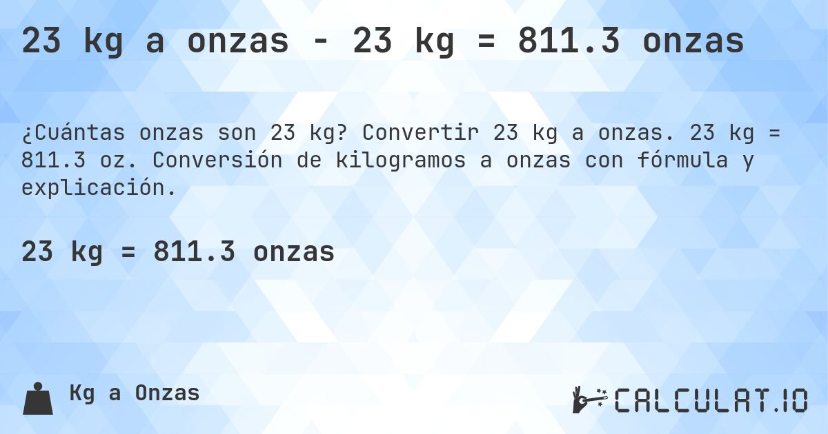 23 kg a onzas - 23 kg = 811.3 onzas. Convertir 23 kg a onzas. 23 kg = 811.3 oz. Conversión de kilogramos a onzas con fórmula y explicación.