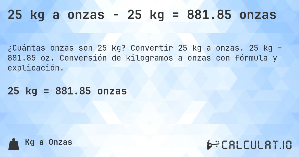 25 kg a onzas - 25 kg = 881.85 onzas. Convertir 25 kg a onzas. 25 kg = 881.85 oz. Conversión de kilogramos a onzas con fórmula y explicación.