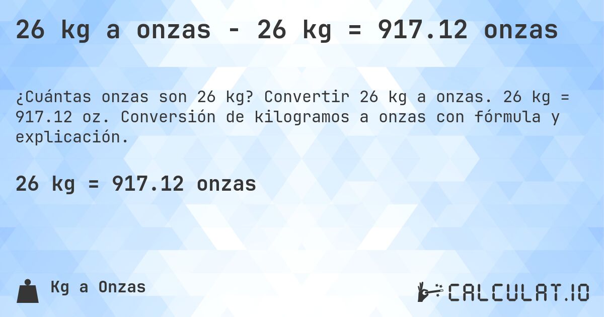 26 kg a onzas - 26 kg = 917.12 onzas. Convertir 26 kg a onzas. 26 kg = 917.12 oz. Conversión de kilogramos a onzas con fórmula y explicación.