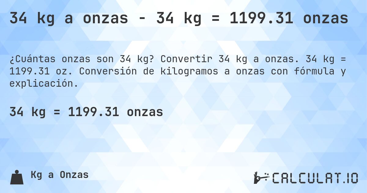 34 kg a onzas - 34 kg = 1199.31 onzas. Convertir 34 kg a onzas. 34 kg = 1199.31 oz. Conversión de kilogramos a onzas con fórmula y explicación.