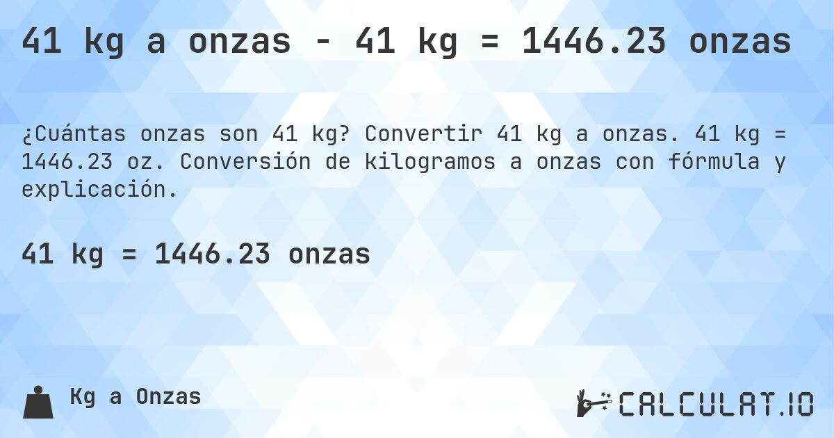 41 kg a onzas - 41 kg = 1446.23 onzas. Convertir 41 kg a onzas. 41 kg = 1446.23 oz. Conversión de kilogramos a onzas con fórmula y explicación.