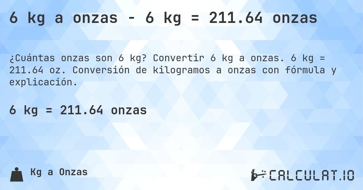 6 kg a onzas - 6 kg = 211.64 onzas. Convertir 6 kg a onzas. 6 kg = 211.64 oz. Conversión de kilogramos a onzas con fórmula y explicación.