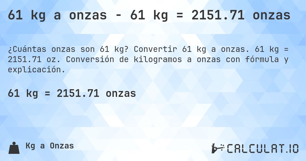 61 kg a onzas - 61 kg = 2151.71 onzas. Convertir 61 kg a onzas. 61 kg = 2151.71 oz. Conversión de kilogramos a onzas con fórmula y explicación.
