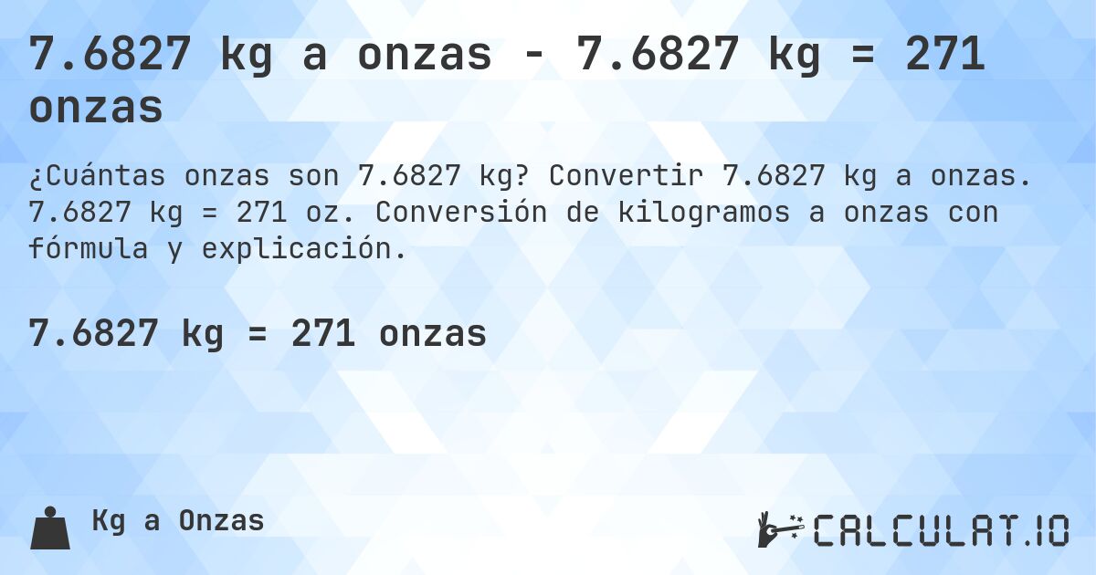 7.6827 kg a onzas - 7.6827 kg = 271 onzas. Convertir 7.6827 kg a onzas. 7.6827 kg = 271 oz. Conversión de kilogramos a onzas con fórmula y explicación.