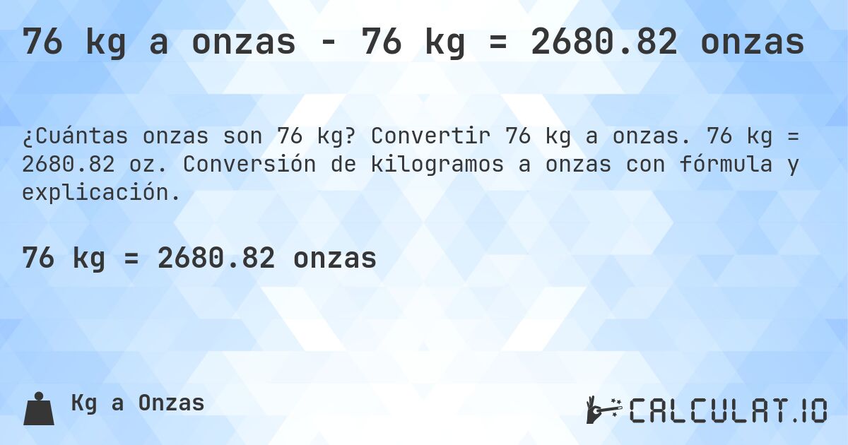 76 kg a onzas - 76 kg = 2680.82 onzas. Convertir 76 kg a onzas. 76 kg = 2680.82 oz. Conversión de kilogramos a onzas con fórmula y explicación.