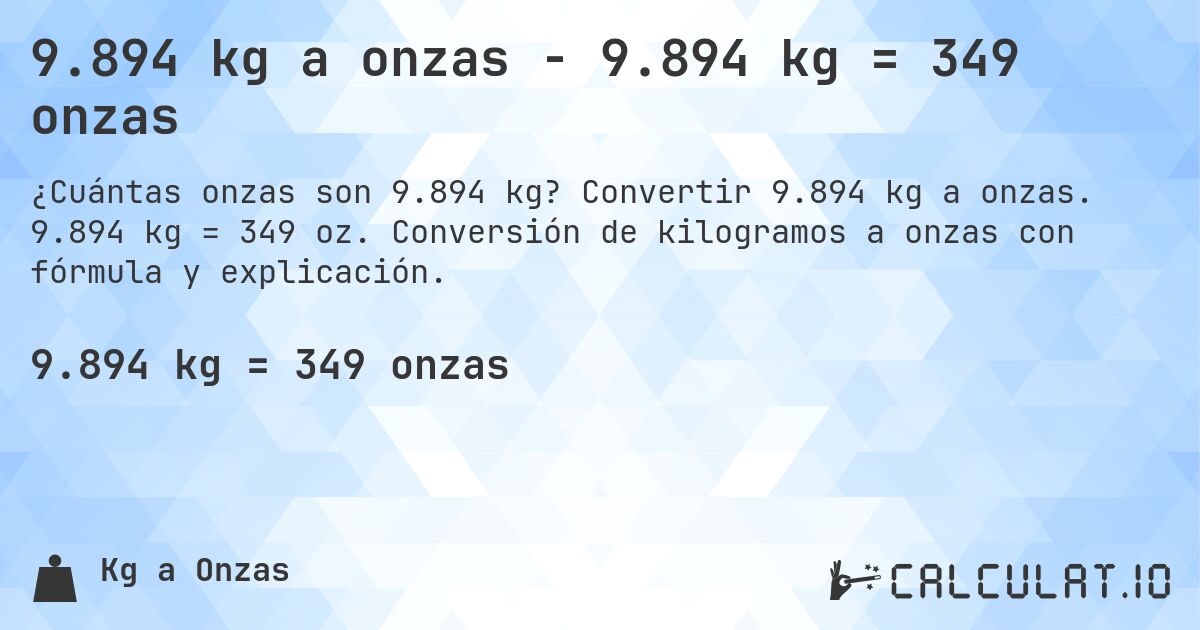 9.894 kg a onzas - 9.894 kg = 349 onzas. Convertir 9.894 kg a onzas. 9.894 kg = 349 oz. Conversión de kilogramos a onzas con fórmula y explicación.