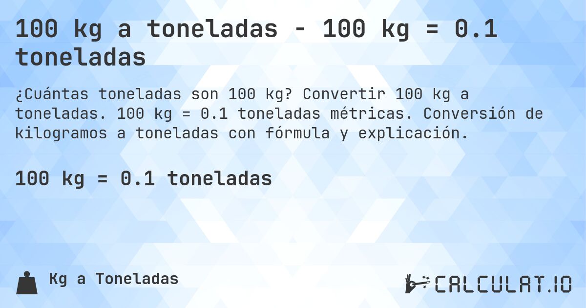 100 kg a toneladas - 100 kg = 0.1 toneladas. Convertir 100 kg a toneladas. 100 kg = 0.1 toneladas métricas. Conversión de kilogramos a toneladas con fórmula y explicación.