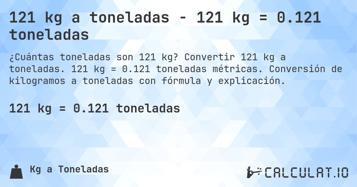 121 kg a toneladas - 121 kg = 0.121 toneladas. Convertir 121 kg a toneladas. 121 kg = 0.121 toneladas métricas. Conversión de kilogramos a toneladas con fórmula y explicación.