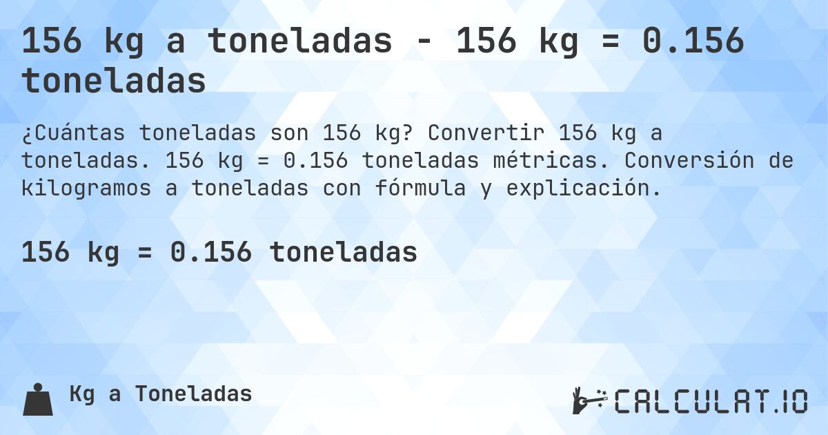 156 kg a toneladas - 156 kg = 0.156 toneladas. Convertir 156 kg a toneladas. 156 kg = 0.156 toneladas métricas. Conversión de kilogramos a toneladas con fórmula y explicación.