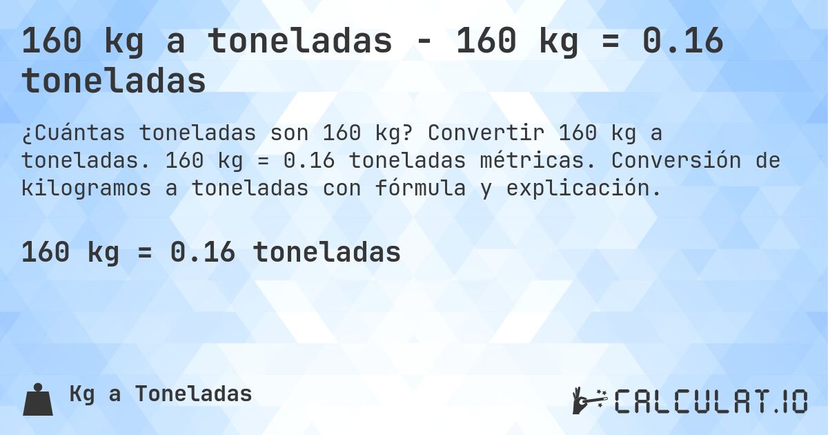 160 kg a toneladas - 160 kg = 0.16 toneladas. Convertir 160 kg a toneladas. 160 kg = 0.16 toneladas métricas. Conversión de kilogramos a toneladas con fórmula y explicación.