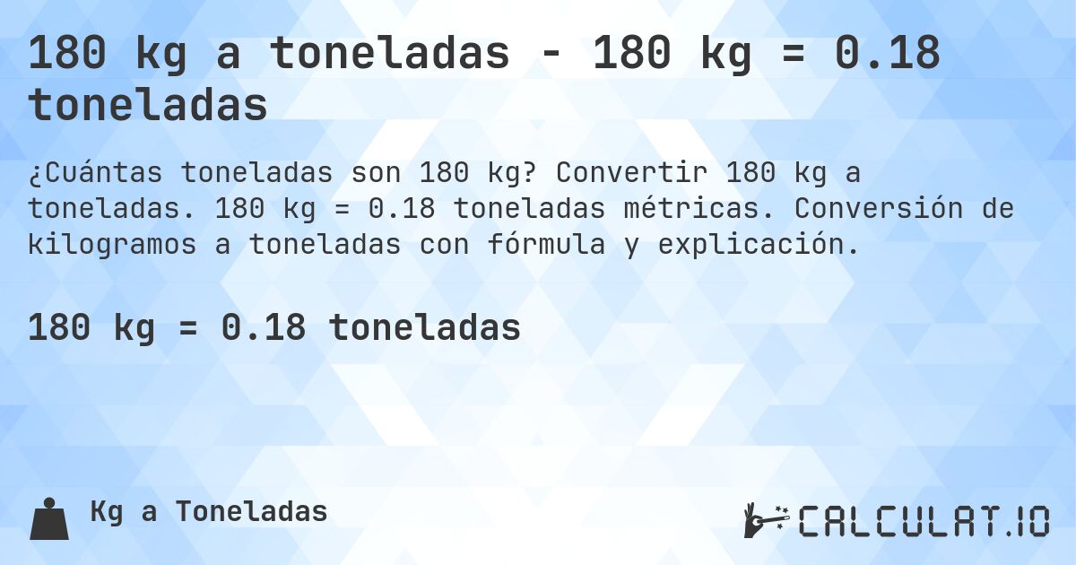 180 kg a toneladas - 180 kg = 0.18 toneladas. Convertir 180 kg a toneladas. 180 kg = 0.18 toneladas métricas. Conversión de kilogramos a toneladas con fórmula y explicación.