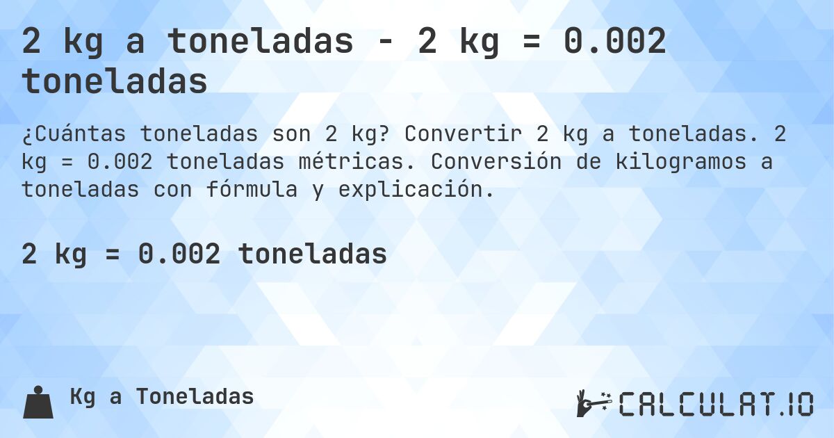 2 kg a toneladas - 2 kg = 0.002 toneladas. Convertir 2 kg a toneladas. 2 kg = 0.002 toneladas métricas. Conversión de kilogramos a toneladas con fórmula y explicación.