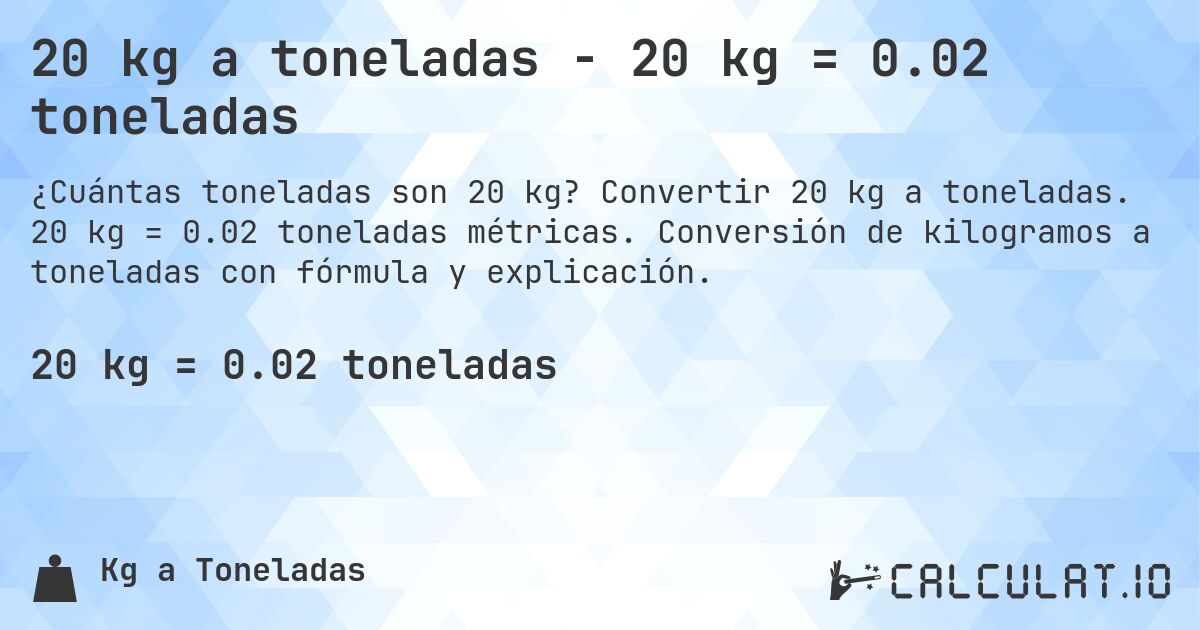20 kg a toneladas - 20 kg = 0.02 toneladas. Convertir 20 kg a toneladas. 20 kg = 0.02 toneladas métricas. Conversión de kilogramos a toneladas con fórmula y explicación.