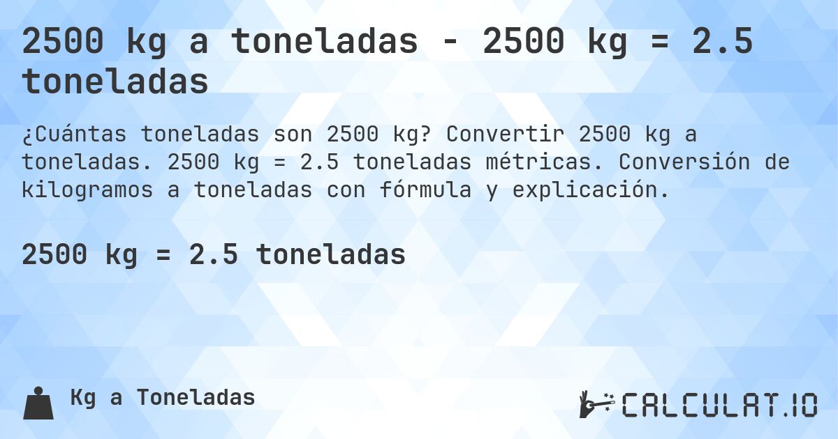 2500 kg a toneladas - 2500 kg = 2.5 toneladas. Convertir 2500 kg a toneladas. 2500 kg = 2.5 toneladas métricas. Conversión de kilogramos a toneladas con fórmula y explicación.