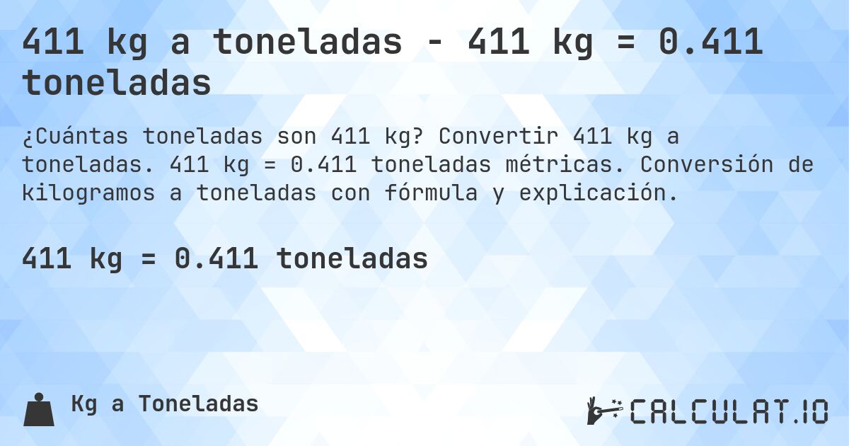 411 kg a toneladas - 411 kg = 0.411 toneladas. Convertir 411 kg a toneladas. 411 kg = 0.411 toneladas métricas. Conversión de kilogramos a toneladas con fórmula y explicación.