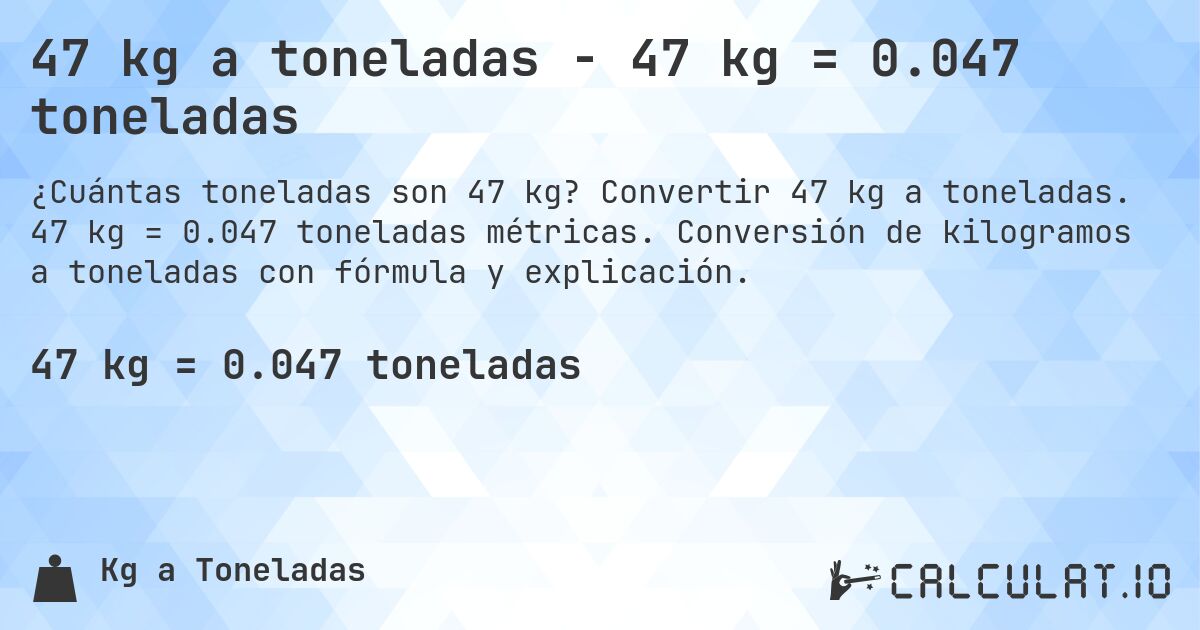 47 kg a toneladas - 47 kg = 0.047 toneladas. Convertir 47 kg a toneladas. 47 kg = 0.047 toneladas métricas. Conversión de kilogramos a toneladas con fórmula y explicación.
