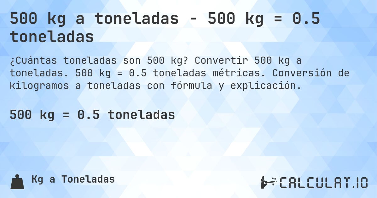 500 kg a toneladas - 500 kg = 0.5 toneladas. Convertir 500 kg a toneladas. 500 kg = 0.5 toneladas métricas. Conversión de kilogramos a toneladas con fórmula y explicación.
