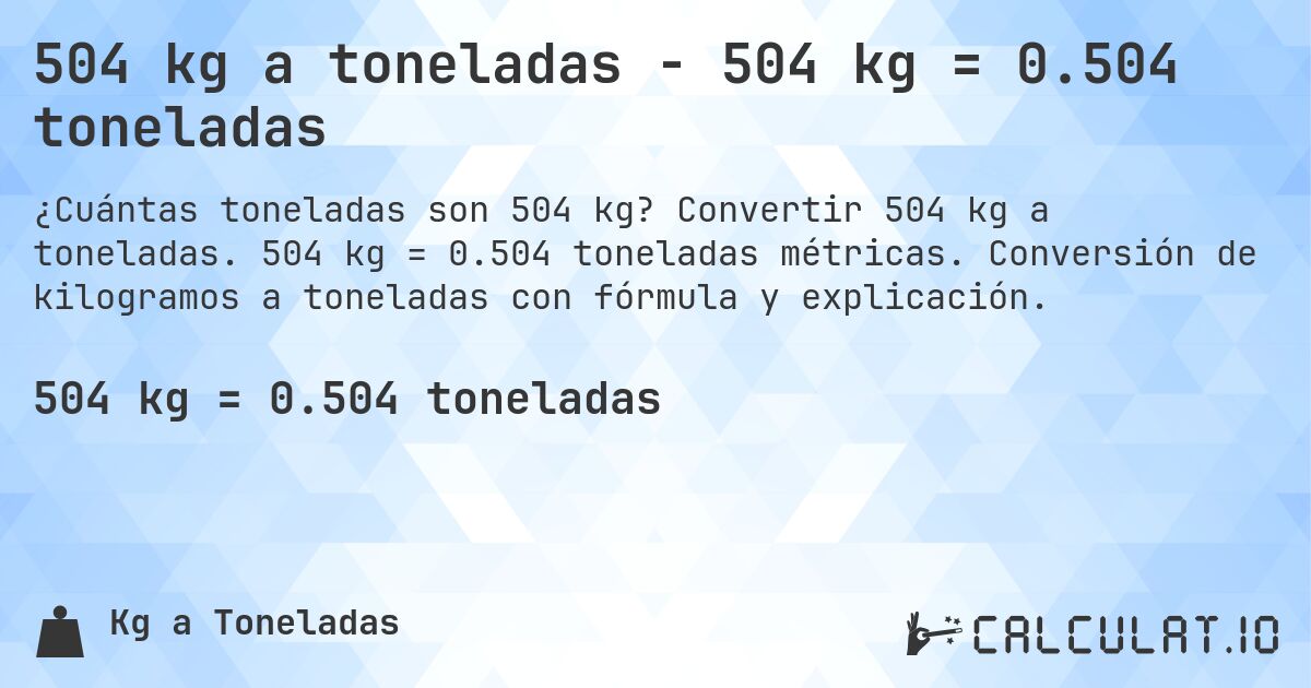 504 kg a toneladas - 504 kg = 0.504 toneladas. Convertir 504 kg a toneladas. 504 kg = 0.504 toneladas métricas. Conversión de kilogramos a toneladas con fórmula y explicación.