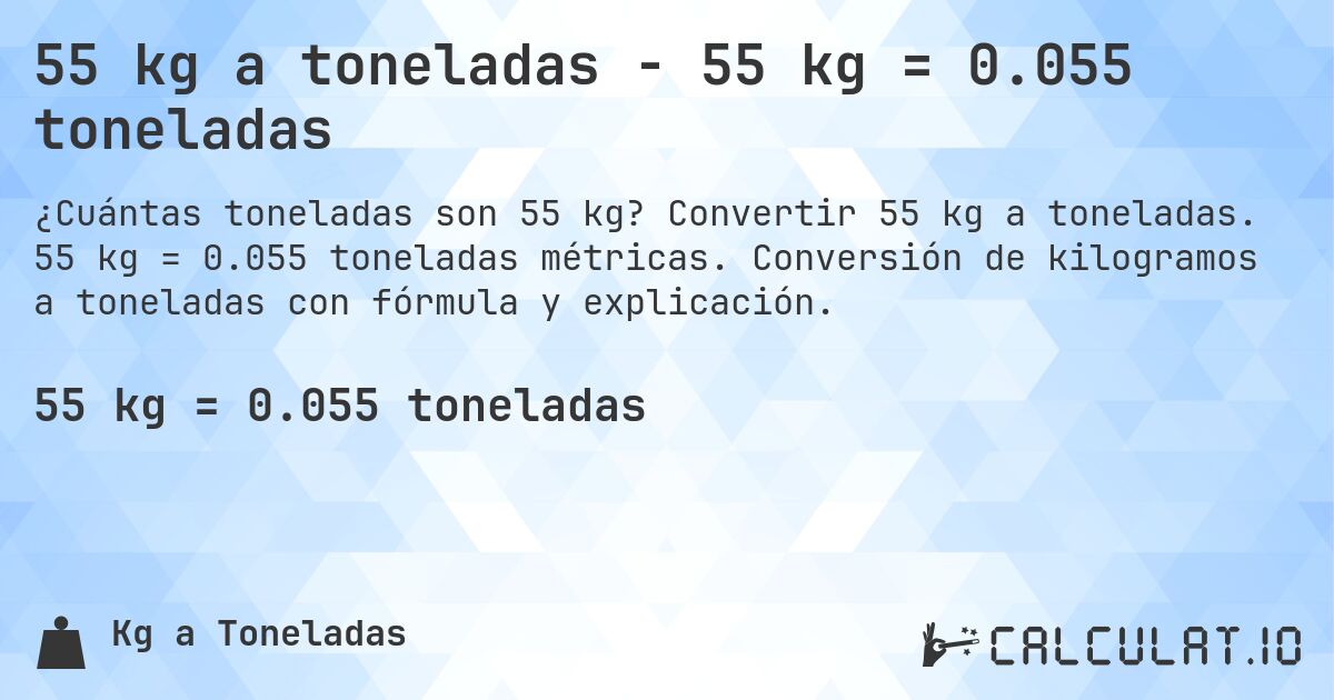 55 kg a toneladas - 55 kg = 0.055 toneladas. Convertir 55 kg a toneladas. 55 kg = 0.055 toneladas métricas. Conversión de kilogramos a toneladas con fórmula y explicación.