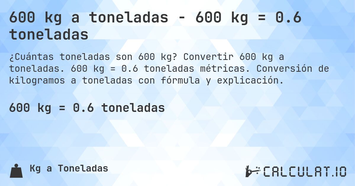 600 kg a toneladas - 600 kg = 0.6 toneladas. Convertir 600 kg a toneladas. 600 kg = 0.6 toneladas métricas. Conversión de kilogramos a toneladas con fórmula y explicación.