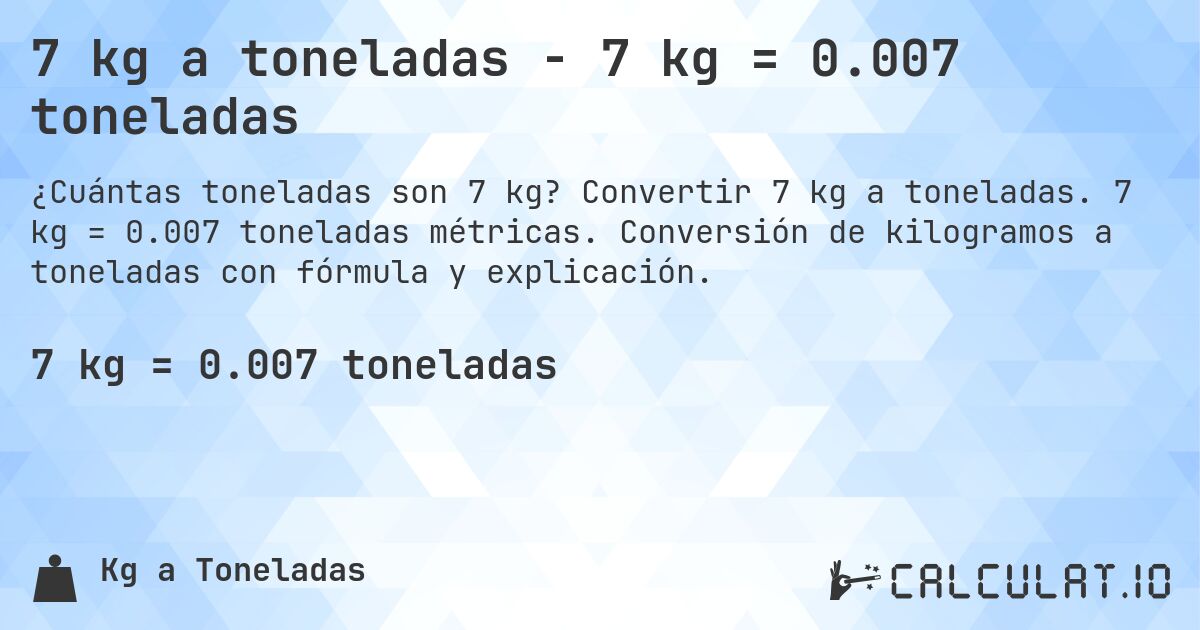 7 kg a toneladas - 7 kg = 0.007 toneladas. Convertir 7 kg a toneladas. 7 kg = 0.007 toneladas métricas. Conversión de kilogramos a toneladas con fórmula y explicación.